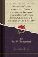 Longstreth's Seed Annual and Bargain Catalog of Standard Garden Seeds, Flower Seeds, Gladiolus and Tuberose Bulbs, Etc., 1899 (Classic Reprint) 1527842517 Book Cover