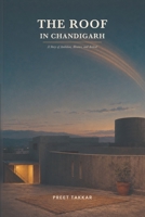 The Roof in Chandigarh: A story of Ambition, Absence...and Arrival B0HC8QNHXR Book Cover
