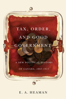 Tax, Order, and Good Government: A New Political History of Canada, 1867-1917 0773549625 Book Cover