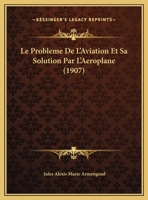 Le Probleme De L'Aviation Et Sa Solution Par L'Aeroplane (1907) 1289802831 Book Cover
