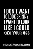 I don't want to look Skinny, I want to look like I could kick your ass Weight Loss and Exercise Journal Daily Fitness: Journal Size 6x9 Inches 120 Pages B084Z11SBW Book Cover