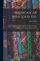 Madagascar Sous Louis Xiv.: Louis XIV Et La Compagnie Des Indes Orientales De 1664, D'après Des Documents Inédits Tirés Des Archives Coloniales Du ... De La Marine Et Des Colonies 101738634X Book Cover