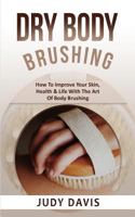 Dry Body Brushing: How To Improve Your Skin, Health & Life With The Art Of Body Brushing 1726280853 Book Cover