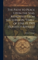 The Path to Peace Upon the Seas. Reprinted from the London Times of June 19, 1909 (Slightly Revised) 1019581921 Book Cover