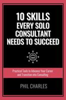 10 Skills Every Solo Consultant Needs: Practical Tools to Advance Your Career and Transition into Consulting (Going Solo) 1925996344 Book Cover