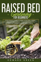 Raised Bed Gardening for Beginners: a Beginner's Guide to Make Your Own Raised Organic Bed Garden, Grow and Sustain a Thriving Garden in Urban Areas: ... GROW AND SUSTAIN A THRIVING GARDEN EVEN IN 1838253335 Book Cover