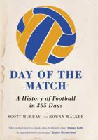 Day Of The Match: A History Of Football In 366 Days. Scott Murray And Rowan Walker 0752226789 Book Cover
