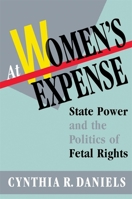 At Women's Expense: State Power and the Politics of Fetal Rights
