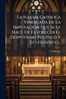 La Iglesia Catolica Vindicada De La Imputacion Que Se Le Hace De Favorecer El Despotismo Pol�tico Y Eclesi�stico... 1273816439 Book Cover