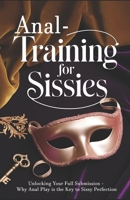 Anal Training for Sissies: Unlocking Your Full Submission – Why Anal Play is the Key to Sissy Perfection B0DXCBHN4F Book Cover
