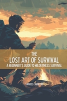 The Lost Art of Survival: A Beginner's Guide to Wilderness Survival B0FMSBP3GP Book Cover