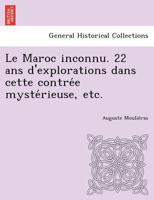 Le Maroc inconnu. 22 ans d'explorations dans cette contrée mystérieuse, etc. 1249015839 Book Cover