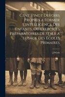Cent Vingt Devoirs Propres a Former L'intelligence Des Enfants, Ou Exercices Préparatoires De Style a L'usage Des Écoles Primaires 1021304611 Book Cover