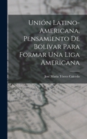 Unión Latino-Americana, Pensamiento de Bolívar para Formar Una Liga Americana 1016651139 Book Cover