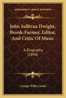 John Sullivan Dwight, Brook-Farmer, Editor, And Critic Of Music: A Biography 1018243674 Book Cover