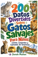 200 Datos Divertidos Sobre Gatos Salvajes Para Niños: Leones, Leopardos y Camadas de Sorpresas: ¡La Familia de los Gatos Es Aún Más Genial de Lo Que ... Sobre Animales Asombrosos) (Spanish Edition) B0HM5FC69R Book Cover