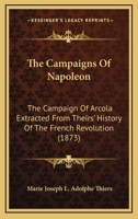 The Campaigns Of Napoleon: The Campaign Of Arcola Extracted From Theirs' History Of The French Revolution 1104909316 Book Cover