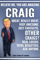 Funny Trump Journal - Believe Me. You Are Amazing Craig Great, Really Great. Very Awesome. Just Fantastic. Other Craigs? Real Losers. Total Disasters. Ask Anyone. Funny Trump Gift Journal: Custom Crai 1708097023 Book Cover