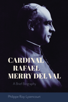 Cardinal Rafael Merry del Val: A Brief Biography 1949822109 Book Cover