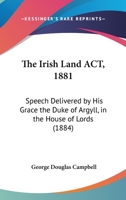 The Irish Land Act, 1881: Speech Delivered By His Grace The Duke Of Argyll, In The House Of Lords 1104237962 Book Cover