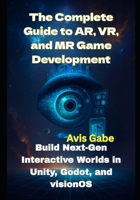 The Complete Guide to AR, VR, and MR Game Development: Build Next-Gen Interactive Worlds in Unity, Godot, and visionOS B0FHQDPB4L Book Cover