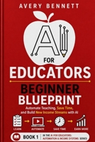 AI for educators: Beginner blue print: Automate Teaching, Save Time, and Build New Income Streams with AI (AI for Teachers: Save Time & Build Income with AI) B0GYWRSY1W Book Cover