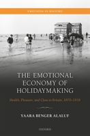 The Emotional Economy of Holidaymaking: Health, Pleasure, and Class in Britain, 1870-1918 0198866151 Book Cover