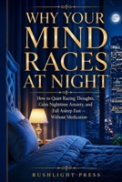 Why Your Mind Races at Night: How to Quiet Racing Thoughts, Calm Nighttime Anxiety, and Fall Asleep Fast — Without Medication (Calm Nights, Better Sleep) B0H9P2Y3QN Book Cover