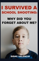 I Survived A School Shooting: Why Did You Forget About Me? 1986979989 Book Cover