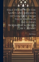 Half-Hours With the Saints and Servants of God [Extr. From Their Writings] Including Biographical Notes by C. Kenny 1020713569 Book Cover
