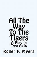 All The Way To The Tigers: A Play in Two Acts 1452852049 Book Cover