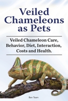 Veiled Chameleons as Pets. Veiled Chameleon Care, Behavior, Diet, Interaction, Costs and Health. 1788651243 Book Cover