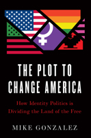 The Plot to Change America: How Identity Politics is Dividing the Land of the Free 1641771003 Book Cover