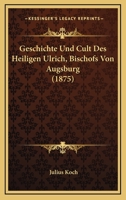 Geschichte Und Cult Des Heiligen Ulrich, Bischofs Von Augsburg (1875) 1279076100 Book Cover