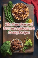 The Plant-Powered Protein Cookbook: 101 Hearty Recipes B0CPD5F3N5 Book Cover