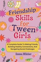 Friendship Skills for Tween Girls: A Complete Guide To Making Friends, Building Healthy Connections, And Navigating Social Challenges B0DTDMM3Z2 Book Cover