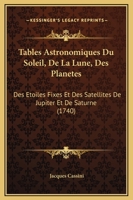 Tables Astronomiques Du Soleil, De La Lune, Des Planetes: Des Etoiles Fixes Et Des Satellites De Jupiter Et De Saturne (1740) 1165810182 Book Cover