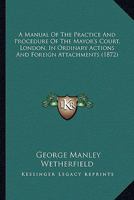 A Manual Of The Practice And Procedure Of The Mayor's Court, London, In Ordinary Actions And Foreign Attachments 1436739365 Book Cover