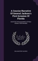 A Concise Narrative of General Jackson's First Invasion of Florida: And of His Immortal Defence of New Orleans: With Remarks 1359505075 Book Cover