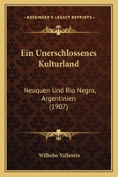 Ein Unerschlossenes Kulturland: Neuquen Und Rio Negro, Argentinien (1907) 1144085403 Book Cover