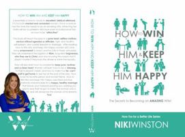 How to Win Him and Keep Him Happy: Secrets to Becoming an AMAZING Wife! 0997694432 Book Cover