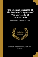 The Opening Exercises Of The Institute Of Hygiene Of The University Of Pennsylvania: Philadelphia, February 22, 1892... 1012578003 Book Cover