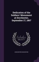 Dedication of the Soldiers' Monument at Dorchester, September 17, 1867 1149741635 Book Cover