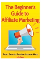 The Beginner's Guide to Affiliate Marketing: From Zero to Passive Income Hero B0C6C15T1Y Book Cover