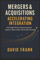 Mergers & Acquisitions - Accelerating Integration: How High-Performing Enterprises Capture Value Faster and Sustain Growth B0G2F74LNF Book Cover