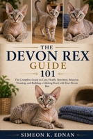 The Devon Rex Guide 101: The Complete Guide to Care, Health, Nutrition, Behavior, Training, and Building a Lifelong Bond with Your Devon Rex B0HFD5SJFX Book Cover