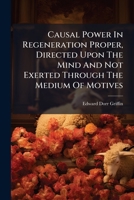 The Causal Power In Regeneration Proper: Directed Upon The Mind And Not Exerted Through The Medium Of Motives 1179407512 Book Cover
