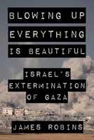 Blowing Up Everything is Beautiful: Israel's Extermination of Gaza 1648211550 Book Cover