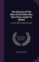 The History Of The Man Of God, Who Was Sent From Judah To Bethel, A Sermon 1173741801 Book Cover