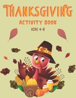 THANKSGIVING ACTIVITY BOOK KIDS 4-8: A Fun Kid Workbook Game For Learning, Coloring, Shadow Matching, Look and Find, Connect The dots, Mazes, Sudoku ... and More! B08L9GXTTS Book Cover